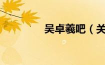 吴卓羲吧（关于吴卓羲吧）