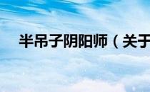 半吊子阴阳师（关于半吊子阴阳师简介）