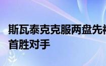 斯瓦泰克克服两盘先被破发的被动四战萨卡里首胜对手