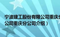 宁波建工股份有限公司重庆分公司（关于宁波建工股份有限公司重庆分公司介绍）