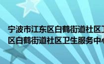 宁波市江东区白鹤街道社区卫生服务中心（关于宁波市江东区白鹤街道社区卫生服务中心介绍）