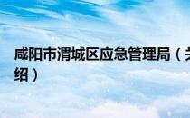 咸阳市渭城区应急管理局（关于咸阳市渭城区应急管理局介绍）