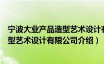 宁波大业产品造型艺术设计有限公司（关于宁波大业产品造型艺术设计有限公司介绍）