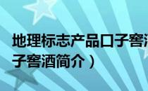 地理标志产品口子窖酒（关于地理标志产品口子窖酒简介）