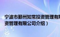 宁波市鄞州知常投资管理有限公司（关于宁波市鄞州知常投资管理有限公司介绍）