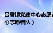 吕巷镇党建中心志愿者队（关于吕巷镇党建中心志愿者队）