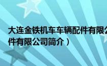 大连金铁机车车辆配件有限公司（关于大连金铁机车车辆配件有限公司简介）