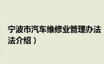 宁波市汽车维修业管理办法（关于宁波市汽车维修业管理办法介绍）