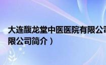 大连馥龙堂中医医院有限公司（关于大连馥龙堂中医医院有限公司简介）