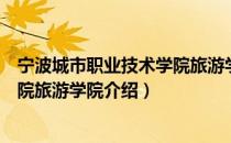 宁波城市职业技术学院旅游学院（关于宁波城市职业技术学院旅游学院介绍）