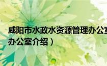 咸阳市水政水资源管理办公室（关于咸阳市水政水资源管理办公室介绍）