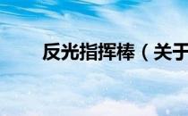 反光指挥棒（关于反光指挥棒介绍）