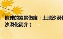 地球的累累伤痕：土地沙漠化（关于地球的累累伤痕：土地沙漠化简介）