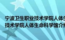 宁波卫生职业技术学院人体生命科学馆（关于宁波卫生职业技术学院人体生命科学馆介绍）