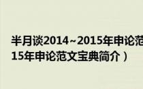 半月谈2014~2015年申论范文宝典（关于半月谈2014~2015年申论范文宝典简介）