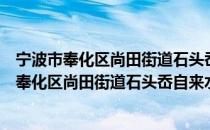 宁波市奉化区尚田街道石头岙自来水有限公司（关于宁波市奉化区尚田街道石头岙自来水有限公司介绍）