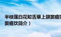 半枝莲白花蛇舌草上颌窦癌饮（关于半枝莲白花蛇舌草上颌窦癌饮简介）