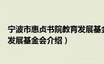 宁波市惠贞书院教育发展基金会（关于宁波市惠贞书院教育发展基金会介绍）