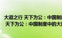 大道之行 天下为公：中国制度中的大同思想（关于大道之行 天下为公：中国制度中的大同思想简介）