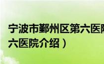 宁波市鄞州区第六医院（关于宁波市鄞州区第六医院介绍）