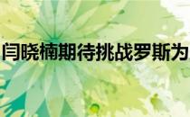 闫晓楠期待挑战罗斯为此前失利的张伟丽复仇