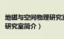 地磁与空间物理研究室（关于地磁与空间物理研究室简介）