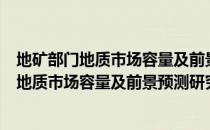 地矿部门地质市场容量及前景预测研究报告（关于地矿部门地质市场容量及前景预测研究报告简介）