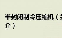 半封闭制冷压缩机（关于半封闭制冷压缩机简介）