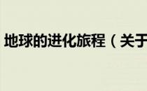地球的进化旅程（关于地球的进化旅程简介）