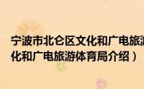 宁波市北仑区文化和广电旅游体育局（关于宁波市北仑区文化和广电旅游体育局介绍）