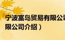 宁波富岛贸易有限公司（关于宁波富岛贸易有限公司介绍）