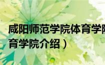咸阳师范学院体育学院（关于咸阳师范学院体育学院介绍）