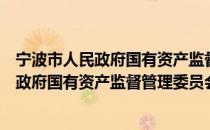 宁波市人民政府国有资产监督管理委员会（关于宁波市人民政府国有资产监督管理委员会介绍）