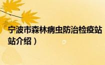 宁波市森林病虫防治检疫站（关于宁波市森林病虫防治检疫站介绍）
