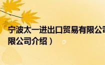 宁波太一进出口贸易有限公司（关于宁波太一进出口贸易有限公司介绍）