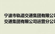 宁波市轨道交通集团有限公司运营分公司（关于宁波市轨道交通集团有限公司运营分公司介绍）