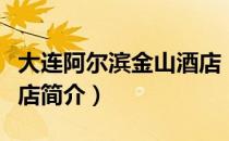 大连阿尔滨金山酒店（关于大连阿尔滨金山酒店简介）