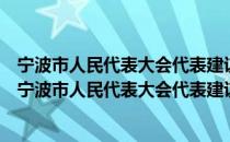 宁波市人民代表大会代表建议、批评和意见办理条例（关于宁波市人民代表大会代表建议、批评和意见办理条例介绍）