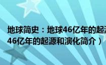 地球简史：地球46亿年的起源和演化（关于地球简史：地球46亿年的起源和演化简介）
