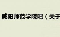 咸阳师范学院吧（关于咸阳师范学院吧介绍）