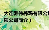 大连韩伟养鸡有限公司（关于大连韩伟养鸡有限公司简介）