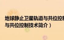 地球静止卫星轨道与共位控制技术（关于地球静止卫星轨道与共位控制技术简介）