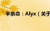 半条命：Alyx（关于半条命：Alyx简介）