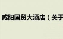 咸阳国贸大酒店（关于咸阳国贸大酒店介绍）