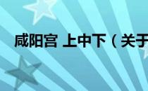 咸阳宫 上中下（关于咸阳宫 上中下介绍）