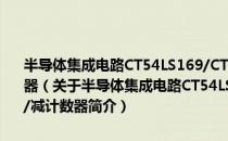 半导体集成电路CT54LS169/CT74LS169型4位二进制同步加/减计数器（关于半导体集成电路CT54LS169/CT74LS169型4位二进制同步加/减计数器简介）