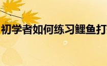 初学者如何练习鲤鱼打挺这三个步骤必不可少