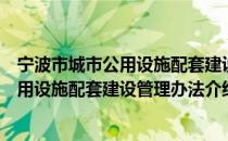 宁波市城市公用设施配套建设管理办法（关于宁波市城市公用设施配套建设管理办法介绍）