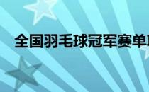 全国羽毛球冠军赛单项赛产生了32强席位