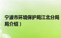 宁波市环境保护局江北分局（关于宁波市环境保护局江北分局介绍）